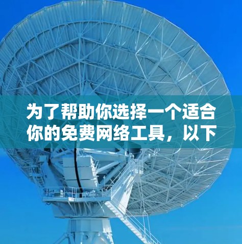 为了帮助你选择一个适合你的免费网络工具,以下是一些综合考虑的因素和推荐