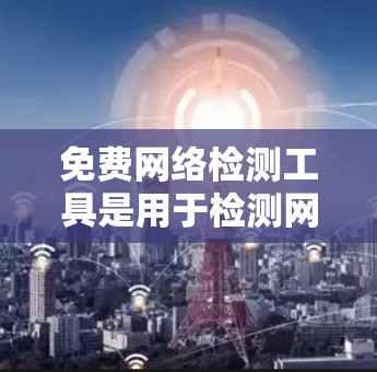 免费网络检测工具是用于检测网络攻击和安全问题的工具,以下是一些推荐的工具及其简介