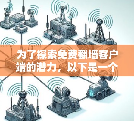 为了探索免费翻墙客户端的潜力,以下是一个综合考虑的步骤和建议