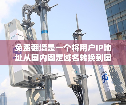 免费翻墙是一个将用户IP地址从国内固定域名转换到国外域名的网络操作,通常用于避开国内网络防火墙和VPN限制。以下是使用免费翻墙工具的步骤指南