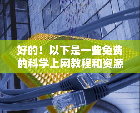 好的!以下是一些免费的科学上网教程和资源,供您参考