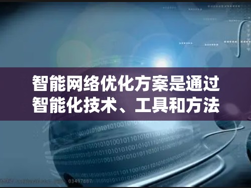 智能网络优化方案是通过智能化技术、工具和方法，优化网络性能、提高用户体验和提升整体效率的系统化优化过程。以下是一个全面的智能网络优化方案，涵盖技术、策略和工具的结合