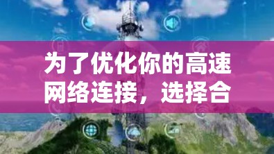 为了优化你的高速网络连接,选择合适的软件是关键。以下是一步步的建议