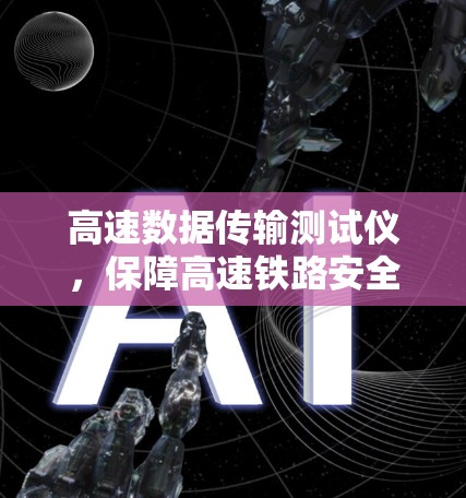 高速数据传输测试仪,保障高速铁路安全与便捷的智能设备