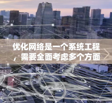 优化网络是一个系统工程,需要全面考虑多个方面。以下是一步步的优化计划 优化网络是一个系统工程,需要全面考虑多个方面。以下是一步步的优化计划