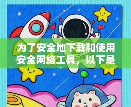 为了安全地下载和使用安全网络工具,以下是一些建议和步骤 为了安全地下载和使用安全网络工具,以下是一些建议和步骤