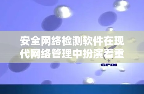 安全网络检测软件在现代网络管理中扮演着重要角色,其主要功能包括流量监控、攻击检测和日志分析。以下是对这类软件的详细介绍