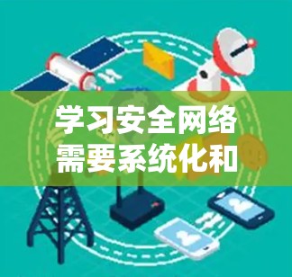 学习安全网络需要系统化和实践性的结合，以下是一个有条理的总结，帮助你更好地理解和掌握安全网络的相关知识