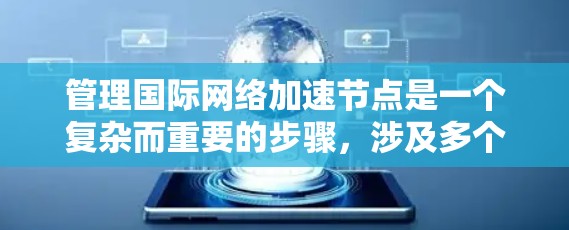 管理国际网络加速节点是一个复杂而重要的步骤，涉及多个方面，以下是一步步的指导