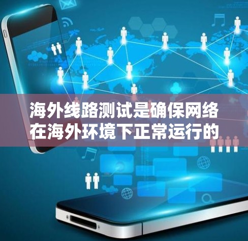 海外线路测试是确保网络在海外环境下正常运行的重要步骤。以下是对测试方法的详细说明