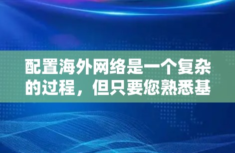配置海外网络是一个复杂的过程,但只要您熟悉基础网络配置,就能轻松上手。以下是一些基本的步骤和注意事项,帮助您理解和配置国际网络 配置海外网络是一个复杂的过程,但只要您熟悉基础网络配置,就能轻松上手。以下是一些基本的步骤和注意事项,帮助您理解和配置国际网络