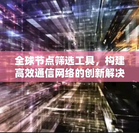 全球节点筛选工具,构建高效通信网络的创新解决方案