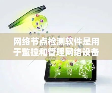 网络节点检测软件是用于监控和管理网络设备的工具，帮助管理员及时发现设备问题并进行修复。以下是对这些软件的详细总结