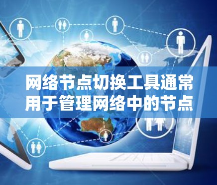 网络节点切换工具通常用于管理网络中的节点(如服务器、服务器节点、监控节点等)帮助用户访问、管理、监控和切换节点,同时通过命令行或终端界面进行操作。以下是一些常见的网络节点切换工具及其功能 网络节点切换工具通常用于管理网络中的节点(如服务器、服务器节点、监控节点等)帮助用户访问、管理、监控和切换节点,同时通过命令行或终端界面进行操作。以下是一些常见的网络节点切换工具及其功能