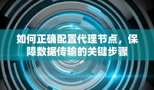 如何正确配置代理节点，保障数据传输的关键步骤