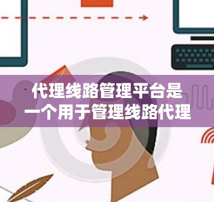代理线路管理平台是一个用于管理线路代理的系统,其功能包括分配、管理、数据分析和权限设置等。以下是其关键功能和设计
