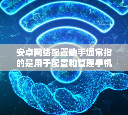 安卓网络配置助手通常指的是用于配置和管理手机与电脑之间的网络连接的工具。这些工具可以帮助用户在不同设备之间共享数据、设置手机的网络设置,以及管理第三方服务器等 安卓网络配置助手通常指的是用于配置和管理手机与电脑之间的网络连接的工具。这些工具可以帮助用户在不同设备之间共享数据、设置手机的网络设置,以及管理第三方服务器等