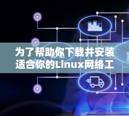 为了帮助你下载并安装适合你的Linux网络工具，以下是一些推荐的选择，涵盖了文件上传、管理、备份、虚拟化、设备管理等需求