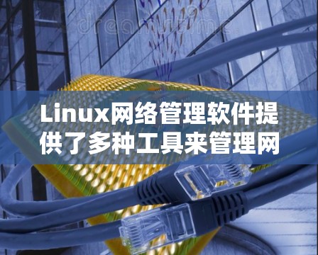Linux网络管理软件提供了多种工具来管理网络设备、配置协议、过滤流量和访问控制等。以下是对这些工具的分类和总结
