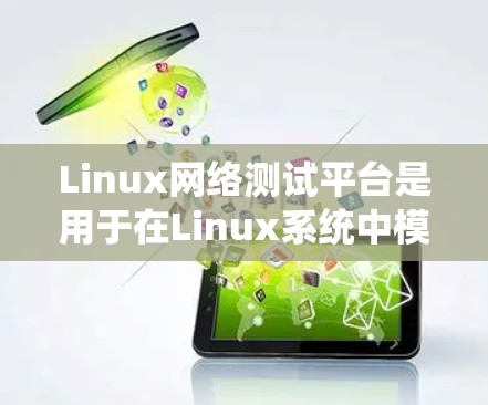 Linux网络测试平台是用于在Linux系统中模拟网络环境进行性能测试和稳定性分析的工具。以下是对这些平台的详细介绍
