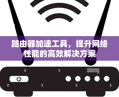 路由器加速工具，提升网络性能的高效解决方案