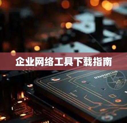 企业网络工具下载指南