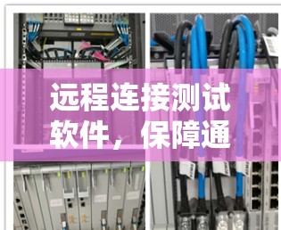 远程连接测试软件,保障通信安全的可靠解决方案 远程连接测试软件,保障通信安全的可靠解决方案