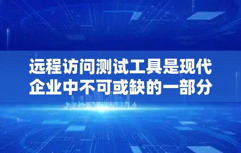 远程访问测试工具是现代企业中不可或缺的一部分,它通过自动化测试、数据收集和安全检测等手段,帮助组织监控和管理远程访问行为。以下是对远程访问测试工具的详细总结