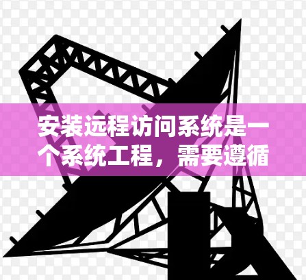 安装远程访问系统是一个系统工程,需要遵循以下步骤,确保各部分正确配置,以避免潜在的问题。以下是一个详细的指南 安装远程访问系统是一个系统工程,需要遵循以下步骤,确保各部分正确配置,以避免潜在的问题。以下是一个详细的指南