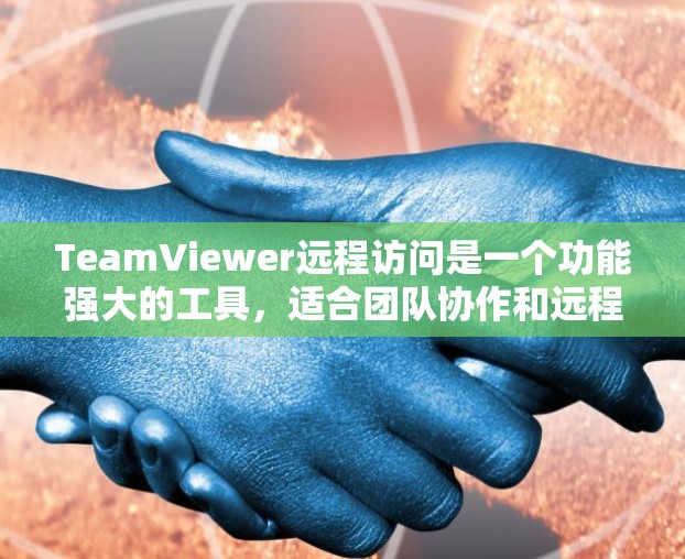 TeamViewer远程访问是一个功能强大的工具,适合团队协作和远程会议。以下是一步步的使用指南