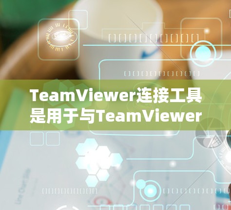TeamViewer连接工具是用于与TeamViewer视频会议软件连接的工具,提供了多种选择,包括在线会议平台、视频通话软件、视频会议管理工具等。以下是一些常见的连接工具及其功能