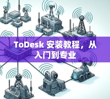 ToDesk 安装教程,从入门到专业 ToDesk 安装教程,从入门到专业