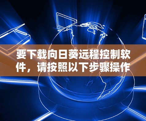 要下载向日葵远程控制软件,请按照以下步骤操作