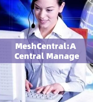 MeshCentral:A Central Management Platform for Network Management
