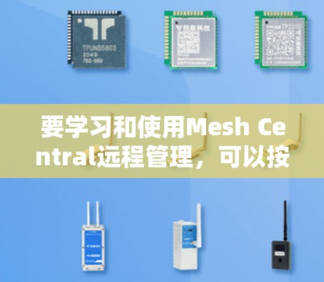 要学习和使用Mesh Central远程管理,可以按照以下步骤进行操作