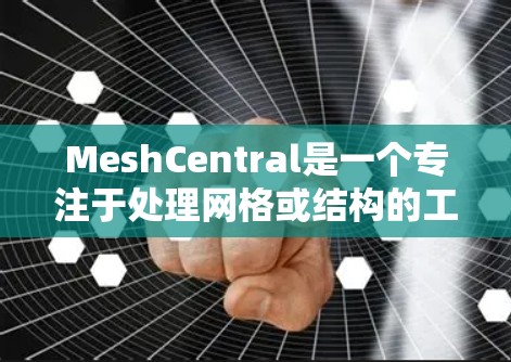 MeshCentral是一个专注于处理网格或结构的工具,适用于工程、建筑等领域的复杂建模。以下是一个分步指南,帮助您理解和使用MeshCentral