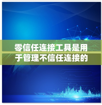 零信任连接工具是用于管理不信任连接的系统安全工具,确保用户与系统之间的连接是安全的。以下是零信任连接工具的详细解析 零信任连接工具是用于管理不信任连接的系统安全工具,确保用户与系统之间的连接是安全的。以下是零信任连接工具的详细解析