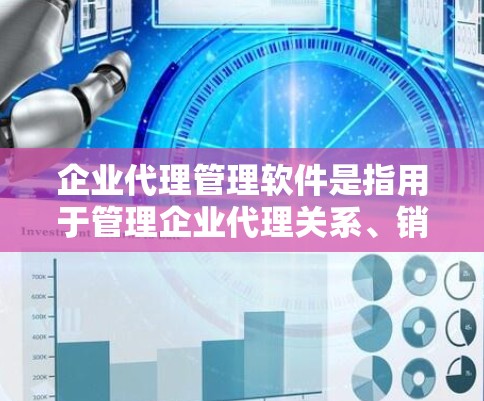 企业代理管理软件是指用于管理企业代理关系、销售和客户关系的软件工具。这类软件通常用于企业级销售、市场推广、客户服务管理等方面，帮助企业高效管理代理和客户关系。以下是一些常见的企业代理管理软件及其特点
