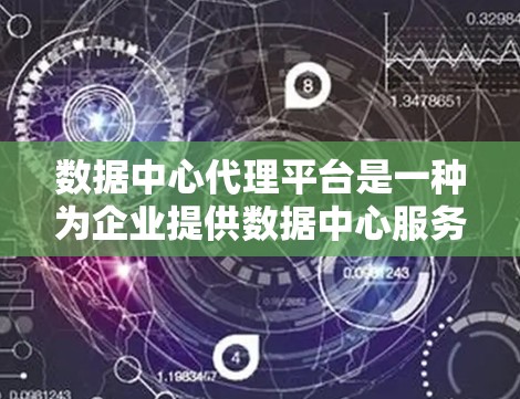 数据中心代理平台是一种为企业提供数据中心服务的平台,旨在帮助企业购买和管理数据中心基础设施和运营。以下是对该概念的详细分析 数据中心代理平台是一种为企业提供数据中心服务的平台,旨在帮助企业购买和管理数据中心基础设施和运营。以下是对该概念的详细分析
