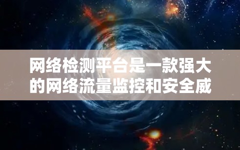 网络检测平台是一款强大的网络流量监控和安全威胁检测工具,广泛应用于企业网络监控和个人网络安全管理。以下是对该平台的详细介绍