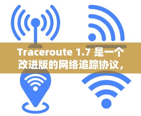 Traceroute 1.7 是一个改进版的网络追踪协议,主要针对测试网络(VPN)和网络拓扑分析进行了优化。以下是关于Traceroute 1.7的详细信息