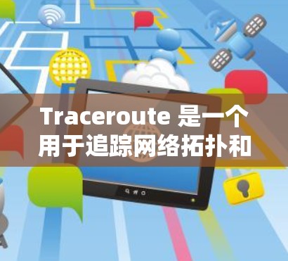 Traceroute 是一个用于追踪网络拓扑和数据包路径的工具，以下是逐步的使用方法
