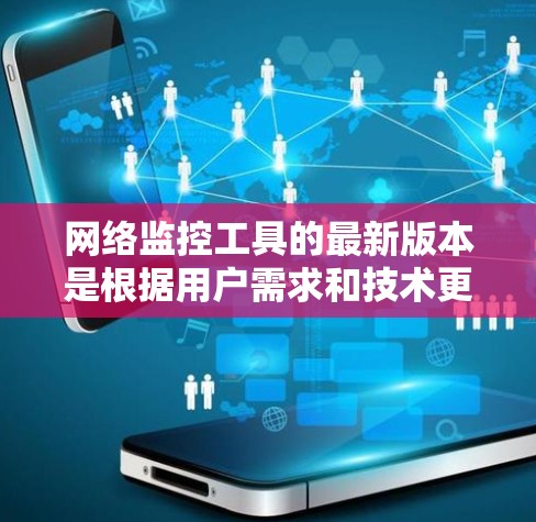 网络监控工具的最新版本是根据用户需求和技术更新而变化的，以下是一些常见的网络监控工具及其最新版本