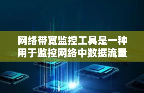 网络带宽监控工具是一种用于监控网络中数据流量情况的软件,旨在帮助管理员及时发现和解决问题,优化网络性能。以下是关于这些工具的详细说明 网络带宽监控工具是一种用于监控网络中数据流量情况的软件,旨在帮助管理员及时发现和解决问题,优化网络性能。以下是关于这些工具的详细说明