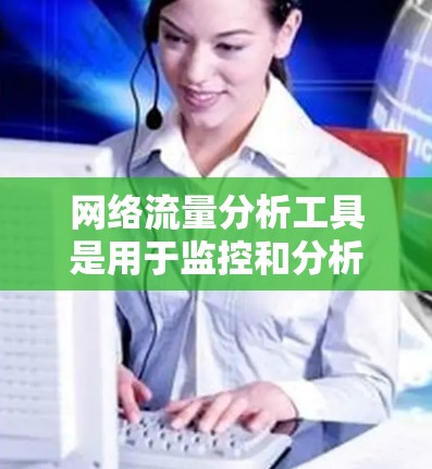 网络流量分析工具是用于监控和分析网络流量的工具，涵盖了多种功能和工具。以下是对这些工具的详细总结