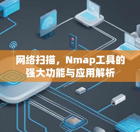 网络扫描，Nmap工具的强大功能与应用解析