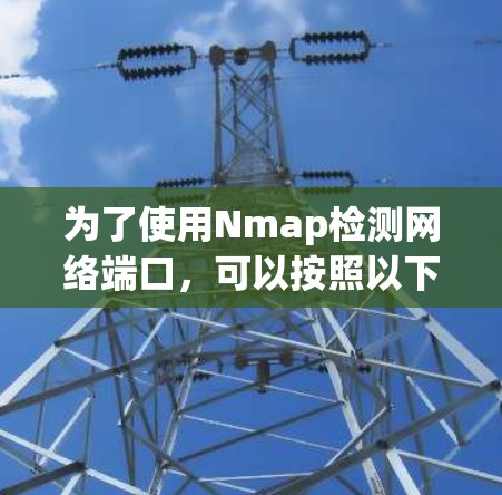 为了使用Nmap检测网络端口,可以按照以下步骤进行