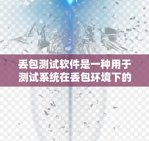丢包测试软件是一种用于测试系统在丢包环境下的性能和稳定性工具。以下是详细的步骤和建议,帮助您理解和应用丢包测试软件