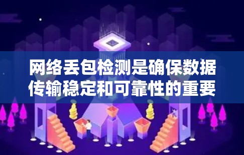 网络丢包检测是确保数据传输稳定和可靠性的重要措施。以下是详细的步骤和方法