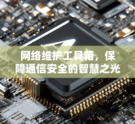 网络维护工具箱,保障通信安全的智慧之光